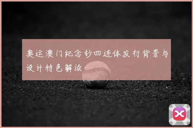 奥运澳门纪念钞四连体发行背景与设计特色解读