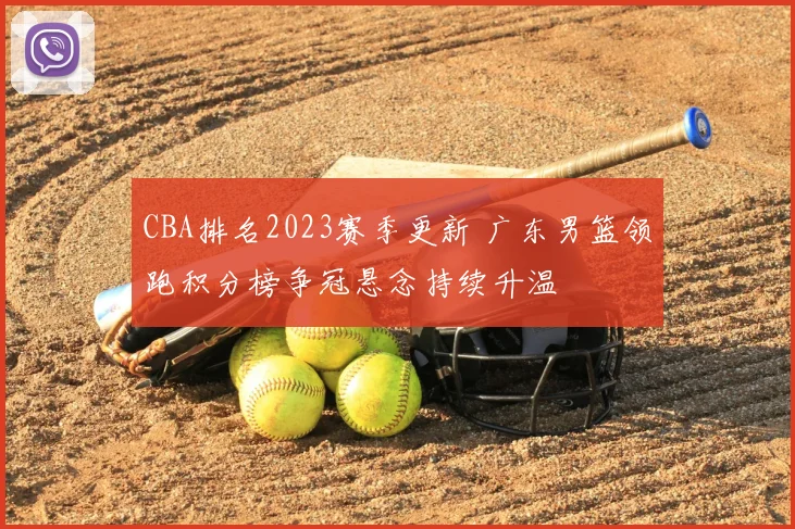 CBA排名2023赛季更新 广东男篮领跑积分榜争冠悬念持续升温