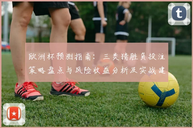欧洲杯预测指南：三类猜胜负投注策略盘点与风险收益分析及实战建议