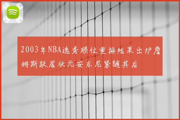 2003年NBA选秀顺位重排结果出炉詹姆斯跃居状元安东尼紧随其后