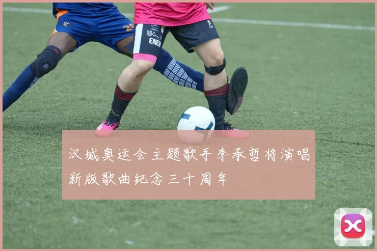 汉城奥运会主题歌手李承哲将演唱新版歌曲纪念三十周年