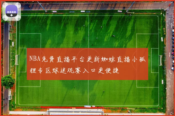 NBA免费直播平台更新蜘蛛直播小狐狸专区球迷观赛入口更便捷