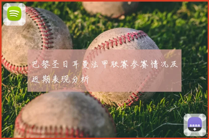 巴黎圣日耳曼法甲联赛参赛情况及近期表现分析
