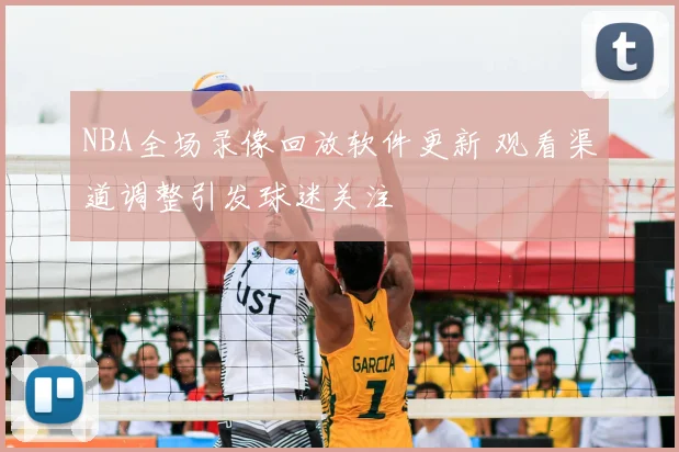 NBA全场录像回放软件更新 观看渠道调整引发球迷关注