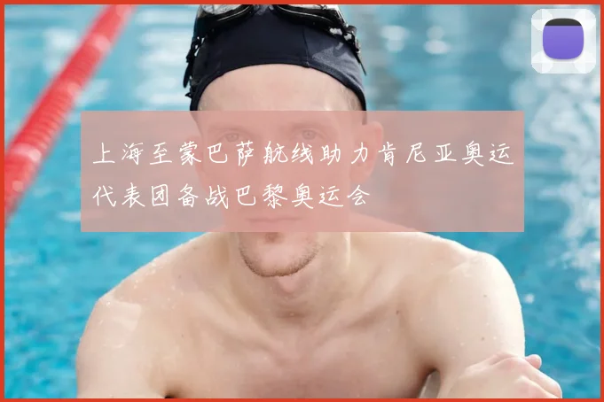 上海至蒙巴萨航线助力肯尼亚奥运代表团备战巴黎奥运会