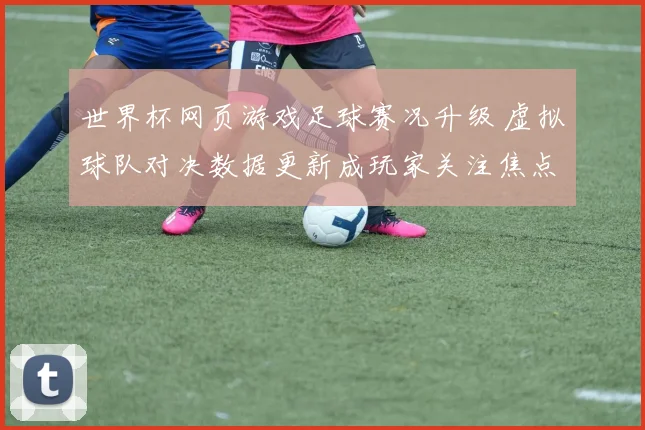 世界杯网页游戏足球赛况升级 虚拟球队对决数据更新成玩家关注焦点