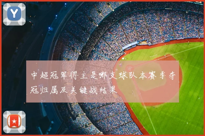 中超冠军得主是哪支球队本赛季夺冠归属及关键战结果