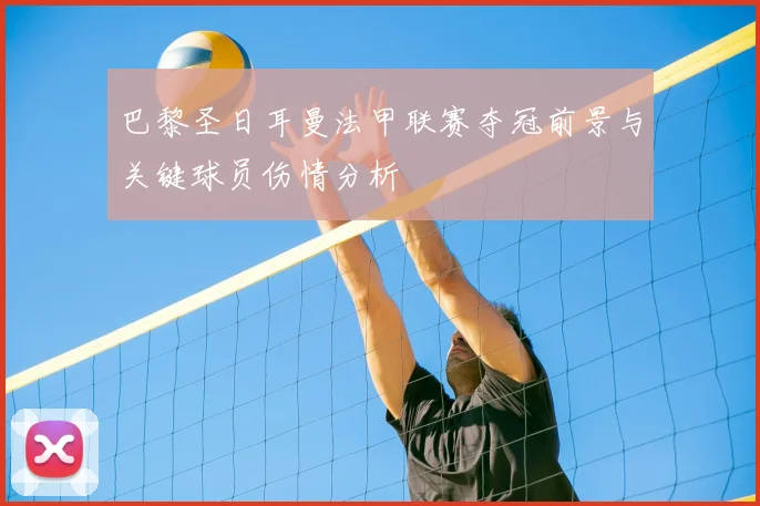 巴黎圣日耳曼法甲联赛夺冠前景与关键球员伤情分析