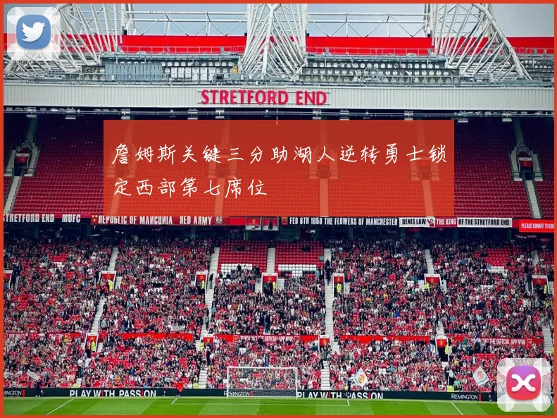 詹姆斯关键三分助湖人逆转勇士锁定西部第七席位