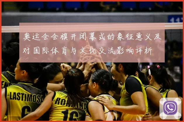 奥运会会旗开闭幕式的象征意义及对国际体育与文化交流影响评析