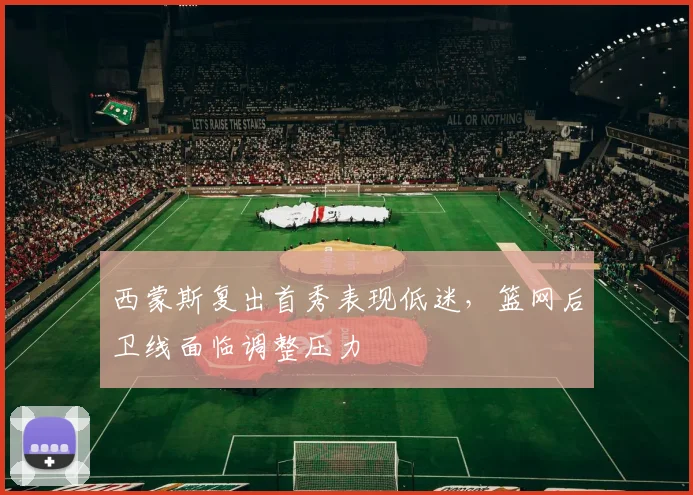 西蒙斯复出首秀表现低迷，篮网后卫线面临调整压力