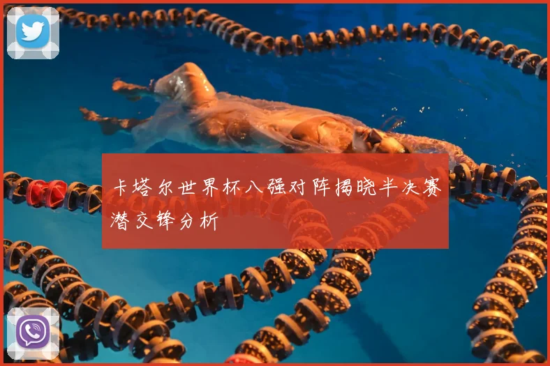 卡塔尔世界杯八强对阵揭晓半决赛潜交锋分析
