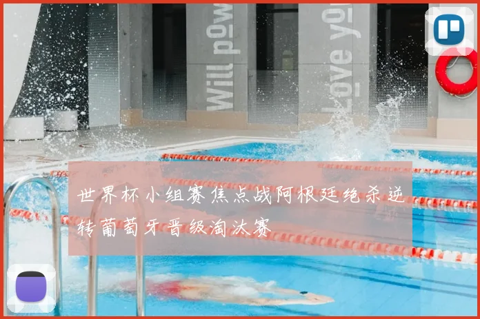 世界杯小组赛焦点战阿根廷绝杀逆转葡萄牙晋级淘汰赛