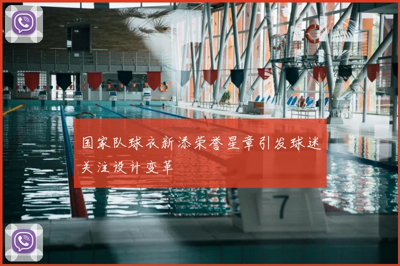 国家队球衣新添荣誉星章引发球迷关注设计变革