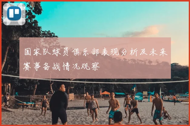 国家队球员俱乐部表现分析及未来赛事备战情况观察