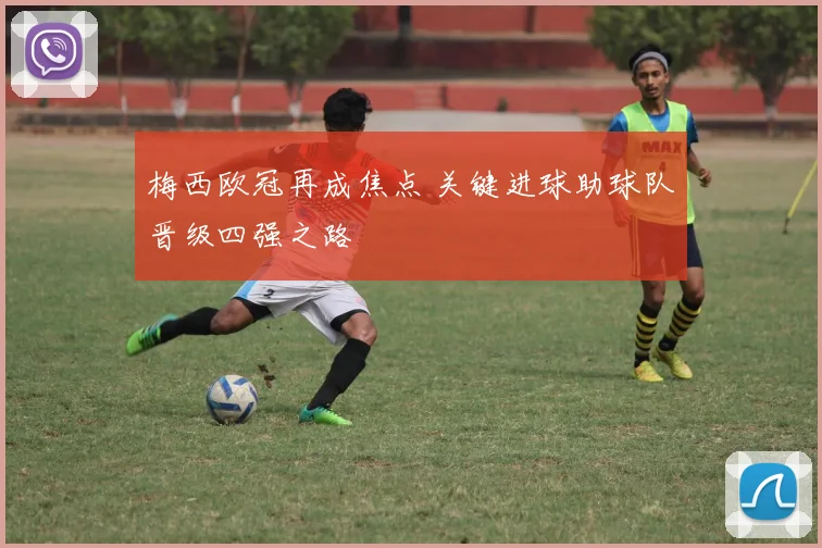 梅西欧冠再成焦点 关键进球助球队晋级四强之路