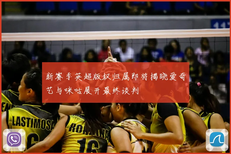 新赛季英超版权归属即将揭晓爱奇艺与咪咕展开最终谈判