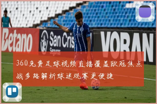 360免费足球视频直播覆盖欧冠焦点战多路解析球迷观赛更便捷