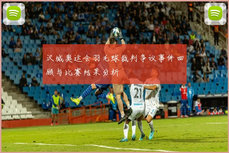 汉城奥运会羽毛球裁判争议事件回顾与比赛结果分析