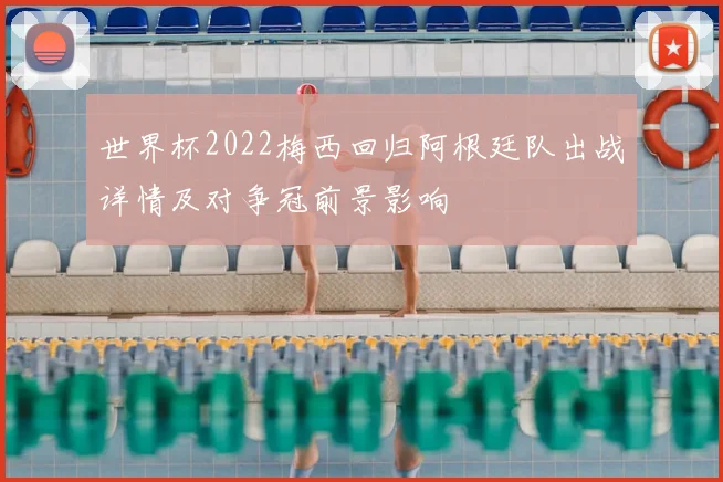 世界杯2022梅西回归阿根廷队出战详情及对争冠前景影响