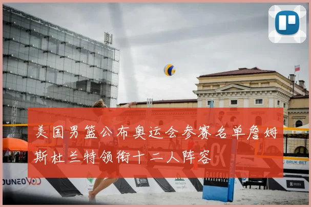 美国男篮公布奥运会参赛名单詹姆斯杜兰特领衔十二人阵容