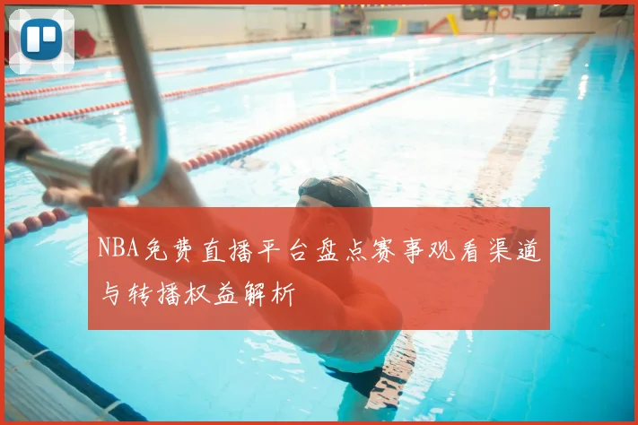 NBA免费直播平台盘点赛事观看渠道与转播权益解析