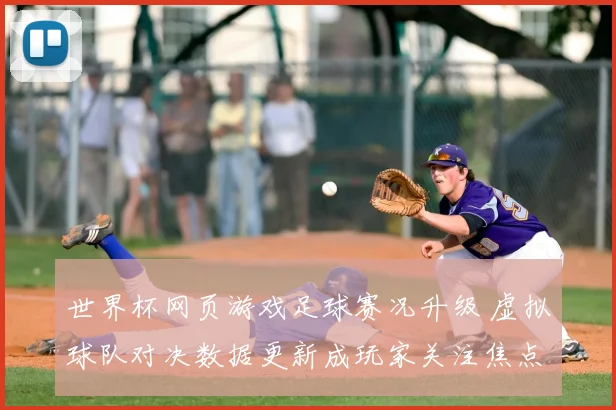 世界杯网页游戏足球赛况升级 虚拟球队对决数据更新成玩家关注焦点