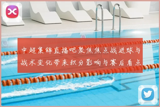 中超集锦直播吧聚焦焦点战进球与战术变化带来积分影响与赛后看点