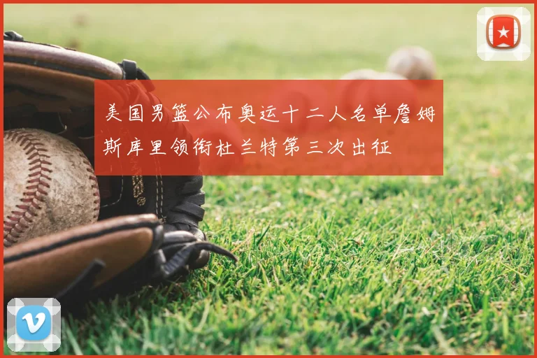 美国男篮公布奥运十二人名单詹姆斯库里领衔杜兰特第三次出征